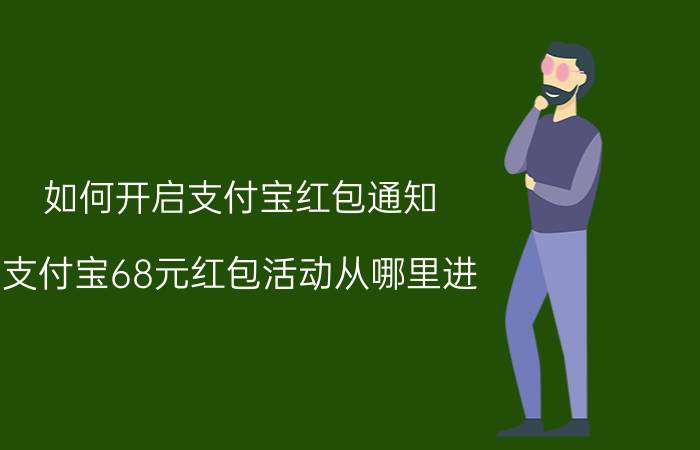 如何开启支付宝红包通知 支付宝68元红包活动从哪里进？